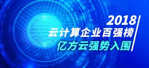 2018年云計(jì)算企業(yè)百?gòu)?qiáng)榜火熱出爐 億方云與阿里云、騰訊云等產(chǎn)品一同入圍前列