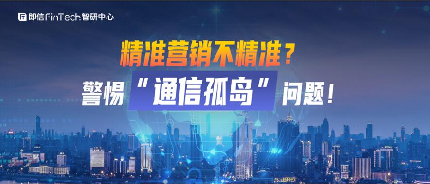 即信Fintech智研中心│精準(zhǔn)營(yíng)銷(xiāo)不精準(zhǔn)？警惕“通信孤島”問(wèn)題！