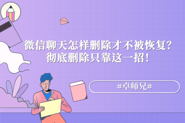 微信聊天怎樣刪除才不被恢復(fù)？徹底刪除只靠這一招！