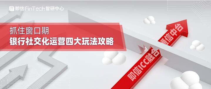 即信Fintech智研中心：抓住窗口期 銀行社交化運(yùn)營(yíng)四大玩法攻略