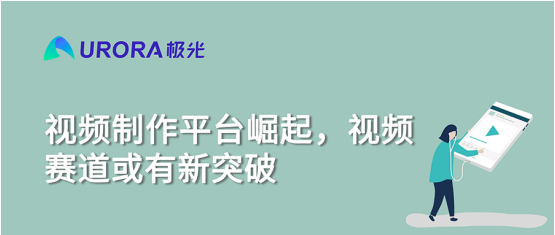 極光大數(shù)據(jù)：視頻制作平臺(tái)崛起，視頻賽道或有新突破