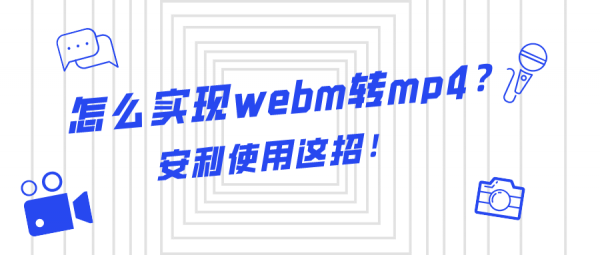 怎么實(shí)現(xiàn)webm轉(zhuǎn)mp4？安利使用這招！