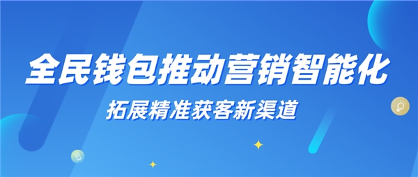 全民科技旗下全民錢包推動(dòng)營(yíng)銷智能化 拓展精準(zhǔn)獲客新渠道