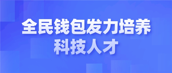 全民科技旗下全民錢包發(fā)力培養(yǎng)科技人才