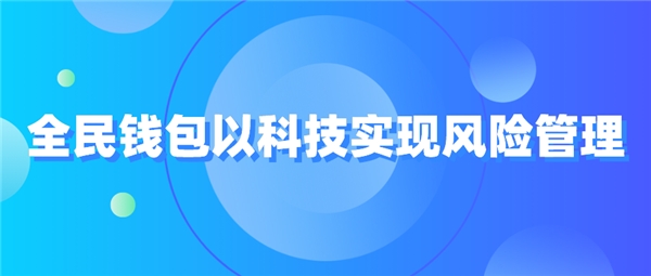 全民科技旗下全民錢包以科技實(shí)現(xiàn)風(fēng)險(xiǎn)管理