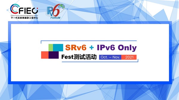 2021 SRv6+IPv6 Only Fest測試大會來襲 深度聚焦IPv6創(chuàng)新與應(yīng)用