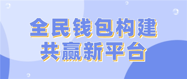 全民科技旗下全民錢(qián)包構(gòu)建共贏新平臺(tái)