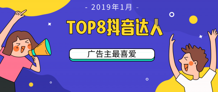 微播易：TOP 8！2019開(kāi)年第一月，廣告主最喜愛(ài)的8位抖音達(dá)人都有誰(shuí)?