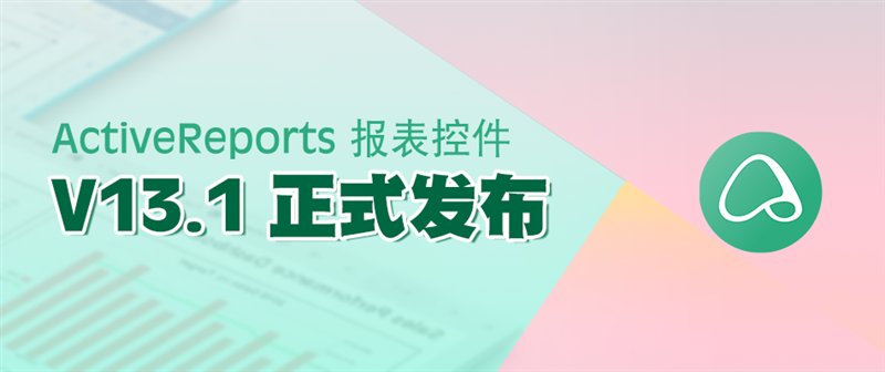 驚艷不止于顏值！報(bào)表控件ActiveReports V13.1 正式發(fā)布