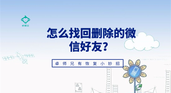 怎么找回刪除的微信好友？卓師兄有恢復(fù)小妙招