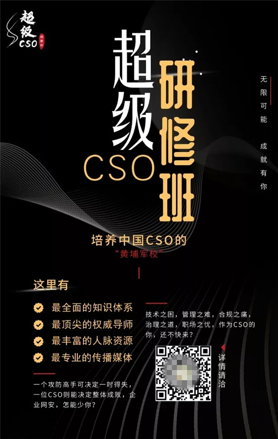 超級CSO研修班重磅首發(fā)，打造網(wǎng)絡(luò)安全“黃埔軍?！?/></p><p>即日起，我們啟動超級CSO研修班并開放報名!</p><p>本研修班是由安在新媒體策劃、發(fā)起并主辦，旨在為廣大企業(yè)、機(jī)構(gòu)和組織的CSO或準(zhǔn)CSO們提供一個快速入門、充電蓄能、資源對接的直通渠道和互助平臺，某種程度講，這將是CSO們最好的啟航點(diǎn)和加油站，是中國CSO的“黃埔軍校”。</p><p>我們的口號是：無限可能，成就有你!</p><p>基本目標(biāo)</p><p>?挖掘、打造并推廣中國優(yōu)秀的CSO;</p><p>?樹立中國領(lǐng)袖級CSO標(biāo)桿;</p><p>?建立CSO能力素質(zhì)、資源整合及職業(yè)框架，使其向著專業(yè)化、職業(yè)化、多通道、品牌化的方向發(fā)展;</p><p>?創(chuàng)立CSO培養(yǎng)持續(xù)性機(jī)制;</p><p>?組建CSO社群并推廣CSO文化;</p><p>?成立CSO基金(待定)，對接網(wǎng)安創(chuàng)投。</p><p>整體計劃</p><p>本研修班即日啟動報名。</p><p>計劃于2020年春節(jié)后，也就是2~4月正式授課。</p><p>研修班時長10天，分五個周末，每個周末2天。</p><p>授課地點(diǎn)暫定北京、上海兩地。</p><p>課程設(shè)置</p><p>鑒于目前CSO能力模型缺乏通用標(biāo)準(zhǔn)，加上國內(nèi)普遍強(qiáng)調(diào)網(wǎng)絡(luò)安全以攻防為主的技術(shù)“硬件”，而忽視包括政府關(guān)系、組織經(jīng)營、企業(yè)管理等在內(nèi)“軟件”能力的現(xiàn)實(shí)，本項(xiàng)目擬以國際通行的ITGRC(信息科技領(lǐng)域治理、風(fēng)險管理與合規(guī))框架，結(jié)合重點(diǎn)實(shí)務(wù)(專業(yè)化、職業(yè)化、多通道、品牌化)，以及知名企業(yè)優(yōu)秀CSO的“現(xiàn)身說法”，設(shè)定適用于CSO全面打造和提升的“超級CSO知識體系”——4大領(lǐng)域，16個子域。</p><p align=