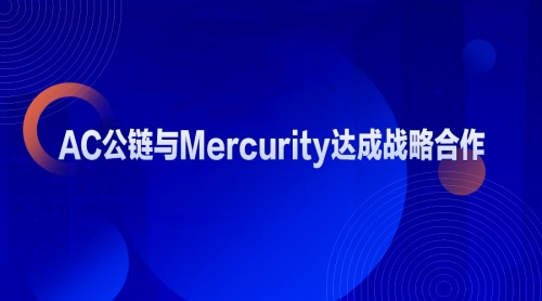 AC公鏈與Mercurity達成戰(zhàn)略合作 助力區(qū)塊鏈應用落地